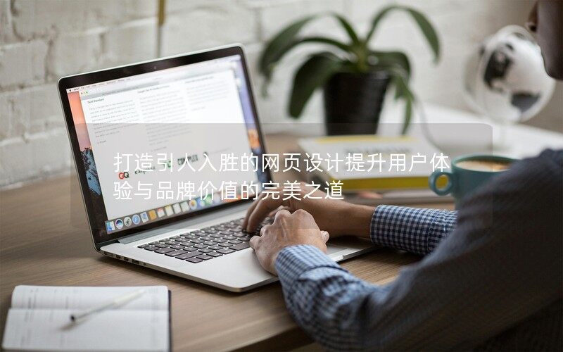 打造引人入胜的网页设计提升用户体验与品牌价值的完美之道 打造引人入胜的网页设计提升用户体验与品牌价值的完美之道