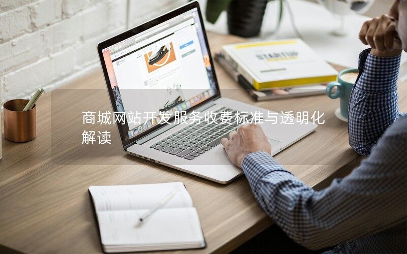 商城网站开发服务收费标准与透明化解读 商城网站开发服务收费标准与透明化解读